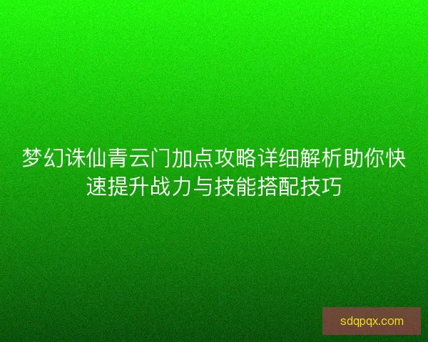 梦幻诛仙青云门加点攻略详细解析助你快速提升战力与技能搭配技巧