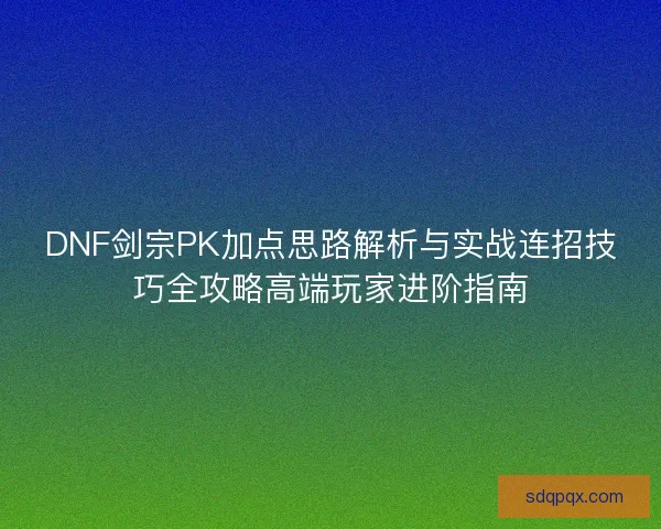 DNF剑宗PK加点思路解析与实战连招技巧全攻略高端玩家进阶指南
