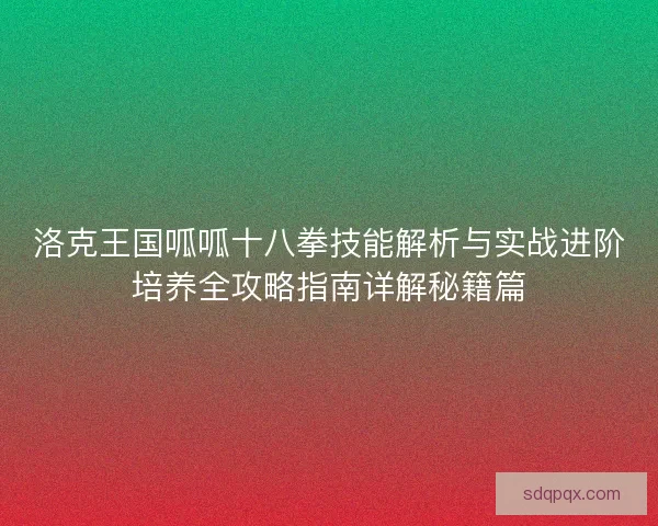 洛克王国呱呱十八拳技能解析与实战进阶培养全攻略指南详解秘籍篇