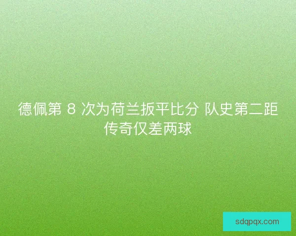 德佩第 8 次为荷兰扳平比分 队史第二距传奇仅差两球