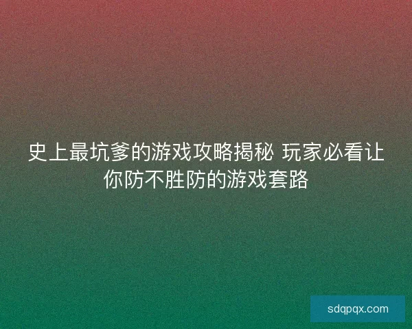 史上最坑爹的游戏攻略揭秘 玩家必看让你防不胜防的游戏套路 史上最坑爹的游戏攻略揭秘 玩家必看让你防不胜防的游戏套路