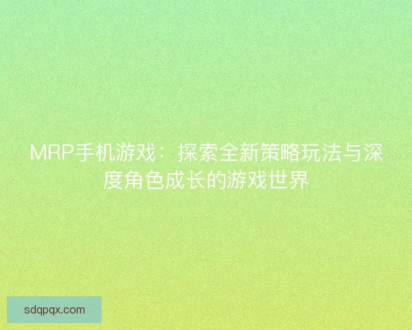 MRP手机游戏：探索全新策略玩法与深度角色成长的游戏世界
