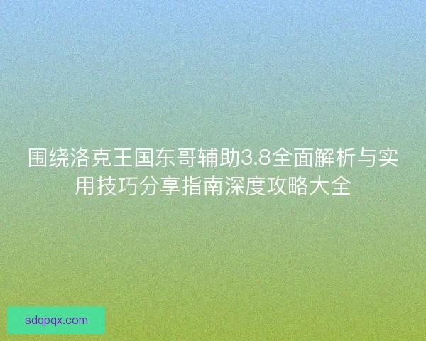围绕洛克王国东哥辅助3.8全面解析与实用技巧分享指南深度攻略大全 围绕洛克王国东哥辅助3.8全面解析与实用技巧分享指南深度攻略大全