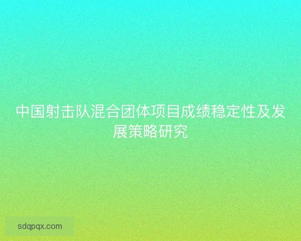 中国射击队混合团体项目成绩稳定性及发展策略研究 中国射击队混合团体项目成绩稳定性及发展策略研究