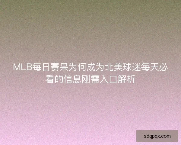 MLB每日赛果为何成为北美球迷每天必看的信息刚需入口解析